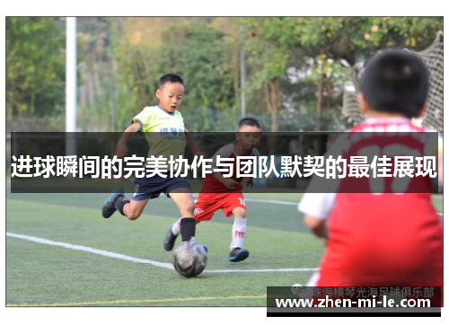 进球瞬间的完美协作与团队默契的最佳展现