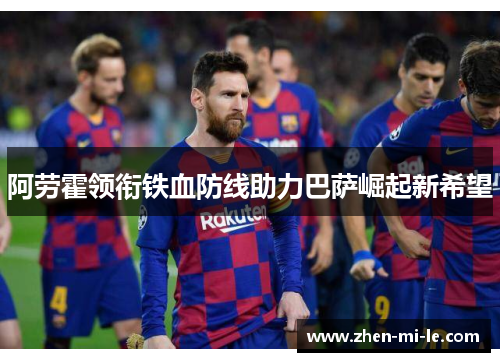 阿劳霍领衔铁血防线助力巴萨崛起新希望