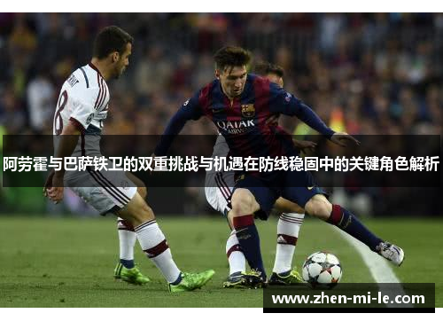 阿劳霍与巴萨铁卫的双重挑战与机遇在防线稳固中的关键角色解析