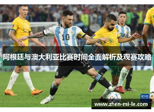 阿根廷与澳大利亚比赛时间全面解析及观赛攻略