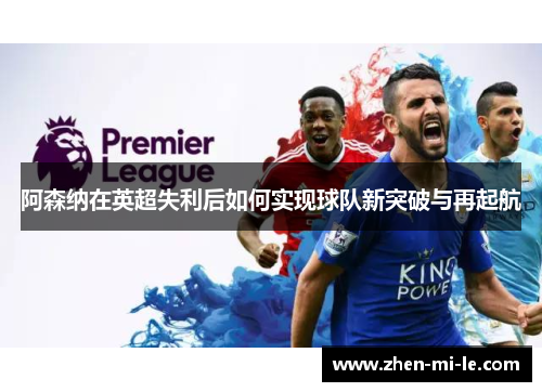 阿森纳在英超失利后如何实现球队新突破与再起航