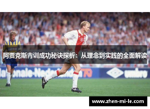 阿贾克斯青训成功秘诀探析：从理念到实践的全面解读