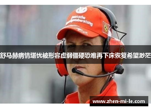舒马赫病情堪忧被形容虚弱僵硬恐难再下床恢复希望渺茫