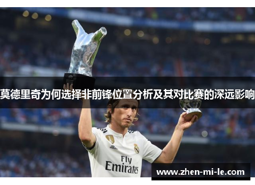 莫德里奇为何选择非前锋位置分析及其对比赛的深远影响 莫德里奇为何选择非前锋位置分析及其对比赛的深远影响