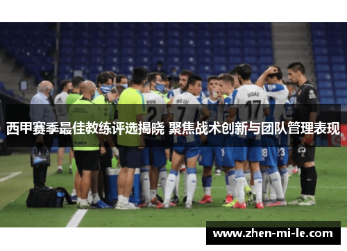 西甲赛季最佳教练评选揭晓 聚焦战术创新与团队管理表现 西甲赛季最佳教练评选揭晓 聚焦战术创新与团队管理表现