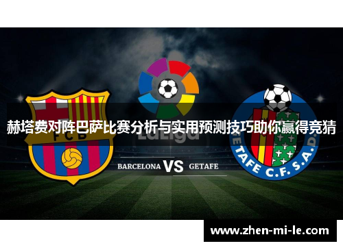 赫塔费对阵巴萨比赛分析与实用预测技巧助你赢得竞猜 赫塔费对阵巴萨比赛分析与实用预测技巧助你赢得竞猜