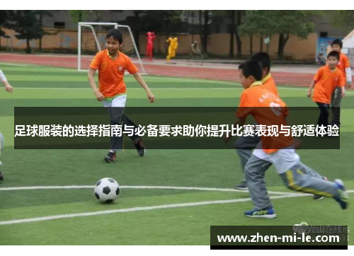 足球服装的选择指南与必备要求助你提升比赛表现与舒适体验 足球服装的选择指南与必备要求助你提升比赛表现与舒适体验