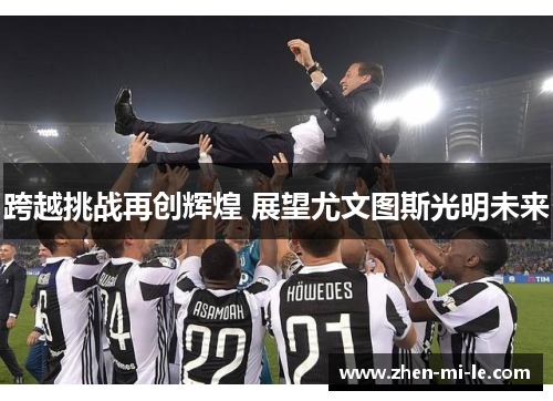 跨越挑战再创辉煌 展望尤文图斯光明未来 跨越挑战再创辉煌 展望尤文图斯光明未来