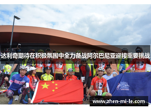 达利奇期待在积极氛围中全力备战阿尔巴尼亚迎接重要挑战 达利奇期待在积极氛围中全力备战阿尔巴尼亚迎接重要挑战