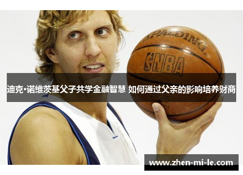 迪克·诺维茨基父子共学金融智慧 如何通过父亲的影响培养财商 迪克·诺维茨基父子共学金融智慧 如何通过父亲的影响培养财商