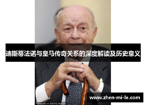 迪斯蒂法诺与皇马传奇关系的深度解读及历史意义 迪斯蒂法诺与皇马传奇关系的深度解读及历史意义
