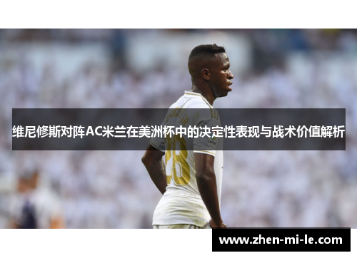 维尼修斯对阵AC米兰在美洲杯中的决定性表现与战术价值解析