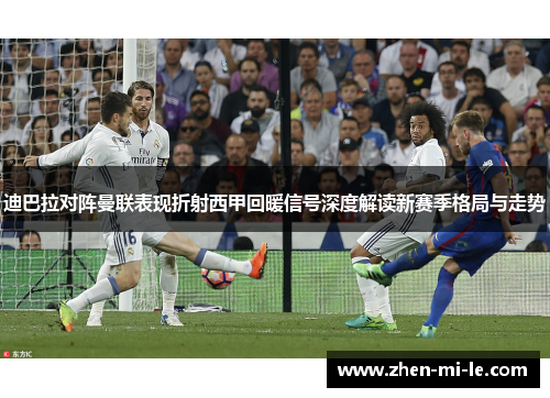 迪巴拉对阵曼联表现折射西甲回暖信号深度解读新赛季格局与走势