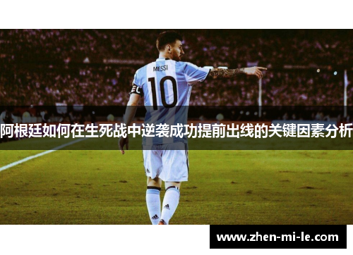 阿根廷如何在生死战中逆袭成功提前出线的关键因素分析