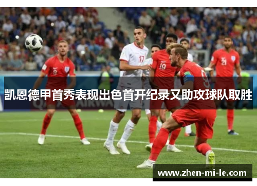 凯恩德甲首秀表现出色首开纪录又助攻球队取胜