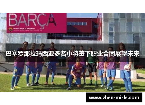 巴塞罗那拉玛西亚多名小将签下职业合同展望未来