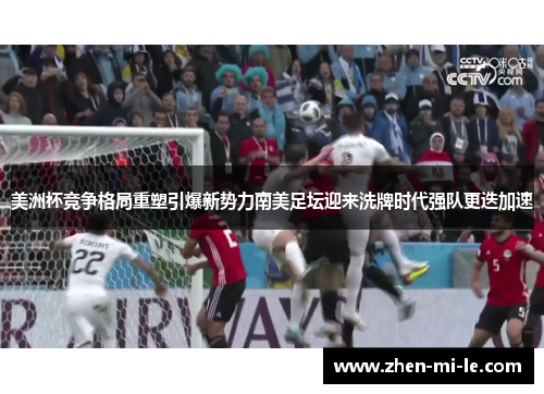 美洲杯竞争格局重塑引爆新势力南美足坛迎来洗牌时代强队更迭加速