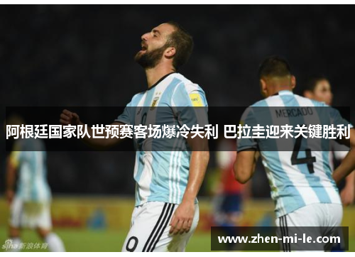 阿根廷国家队世预赛客场爆冷失利 巴拉圭迎来关键胜利