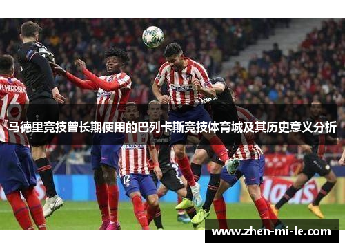 马德里竞技曾长期使用的巴列卡斯竞技体育城及其历史意义分析